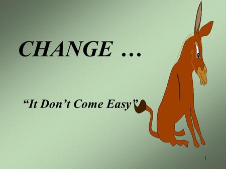 1 CHANGE … It Dont Come Easy. 2 Given a choice between changing and proving that it is not necessary, most people get busy with the proof. John Galbraith.