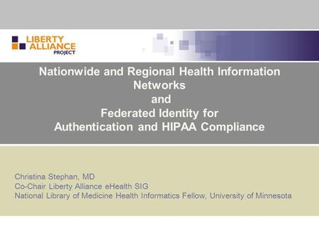 Nationwide and Regional Health Information Networks and Federated Identity for Authentication and HIPAA Compliance Christina Stephan, MD Co-Chair Liberty.