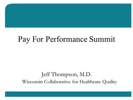 Los Angeles Pay For Performance Summit Jeff Thompson, M.D. Wisconsin Collaborative for Healthcare Quality.