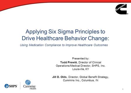 1 Applying Six Sigma Principles to Drive Healthcare Behavior Change: Presented by: Todd Prewitt, Director of Clinical Operations/Medical Director, SHPS,