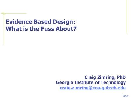 Page 1 Evidence Based Design: What is the Fuss About? Craig Zimring, PhD Georgia Institute of Technology