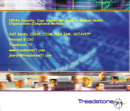 HIPAA Security: Case Studies for Small to Medium Health Organizations (Compliance Methods) Jeff Bardin, CISSP, CISM, NSA IAM, OCTAVE SM Principal & CSO.