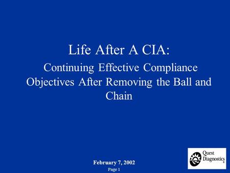 February 7, 2002 Page 1 Life After A CIA: Continuing Effective Compliance Objectives After Removing the Ball and Chain.