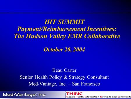 HIT SUMMIT Payment/Reimbursement Incentives: The Hudson Valley EMR Collaborative October 20, 2004 Beau Carter Senior Health Policy & Strategy Consultant.