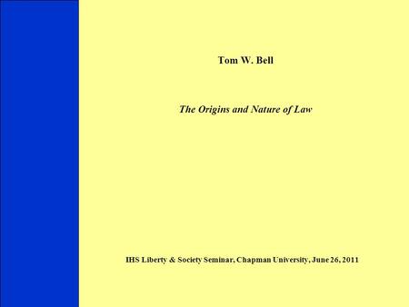 Tom W. Bell The Origins and Nature of Law IHS Liberty & Society Seminar, Chapman University, June 26, 2011 Introduction I. Legal Models II. Legal Threats.