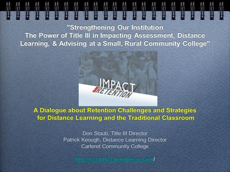 Strengthening Our Institution The Power of Title III in Impacting Assessment, Distance Learning, & Advising at a Small, Rural Community College A Dialogue.