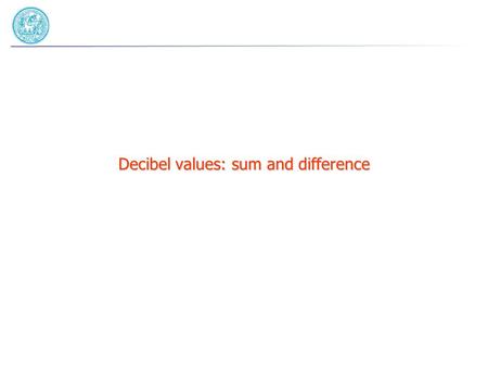 Decibel values: sum and difference. Sound level summation in dB (1): Incoherent (energetic) sum of two different sounds: Lp 1 = 10 log (p 1 /p rif ) 2.