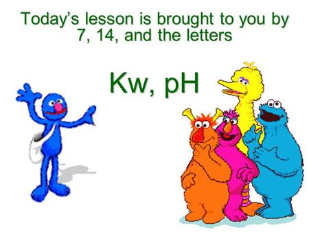 Todays lesson is brought to you by 7, 14, and the letters Kw, pH.