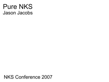 Pure NKS NKS Conference 2007 Jason Jacobs. Pure NKS NKS Conference 2007 Jason Jacobs Can you create a system that takes the past, present, and future.