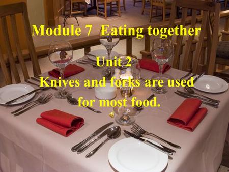 Module 7 Eating together Unit 2 Knives and forks are used for most food.