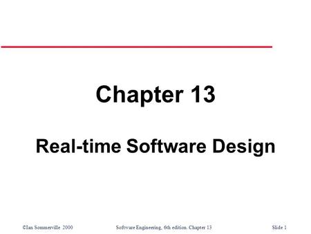 ©Ian Sommerville 2000 Software Engineering, 6th edition. Chapter 13Slide 1 Chapter 13 Real-time Software Design.