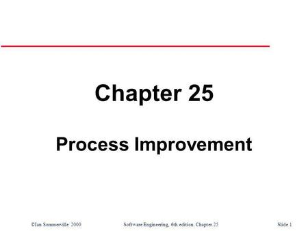 ©Ian Sommerville 2000Software Engineering, 6th edition. Chapter 25 Slide 1 Chapter 25 Process Improvement.