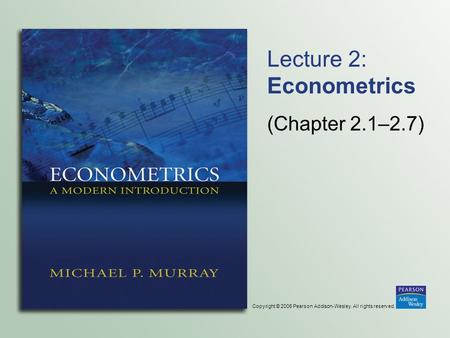 Copyright © 2006 Pearson Addison-Wesley. All rights reserved. Lecture 2: Econometrics (Chapter 2.1–2.7)