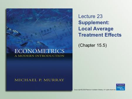 Copyright © 2006 Pearson Addison-Wesley. All rights reserved. Lecture 23 Supplement: Local Average Treatment Effects (Chapter 15.5)