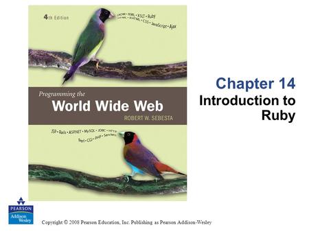 Copyright © 2008 Pearson Education, Inc. Publishing as Pearson Addison-Wesley Chapter 14 Introduction to Ruby.