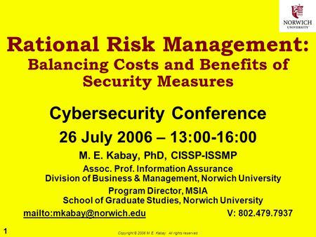 1 Copyright © 2006 M. E. Kabay. All rights reserved. Rational Risk Management: Balancing Costs and Benefits of Security Measures Cybersecurity Conference.