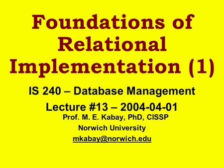 Foundations of Relational Implementation (1) IS 240 – Database Management Lecture #13 – 2004-04-01 Prof. M. E. Kabay, PhD, CISSP Norwich University