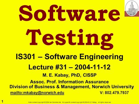 1 Note content copyright © 2004 Ian Sommerville. NU-specific content copyright © 2004 M. E. Kabay. All rights reserved. Software Testing IS301 – Software.