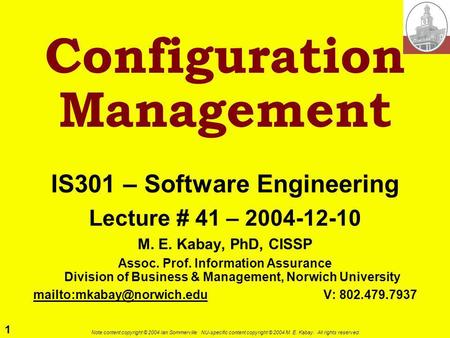 1 Note content copyright © 2004 Ian Sommerville. NU-specific content copyright © 2004 M. E. Kabay. All rights reserved. Configuration Management IS301.