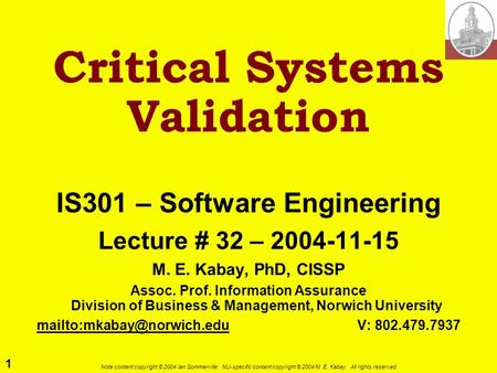 1 Note content copyright © 2004 Ian Sommerville. NU-specific content copyright © 2004 M. E. Kabay. All rights reserved. Critical Systems Validation IS301.