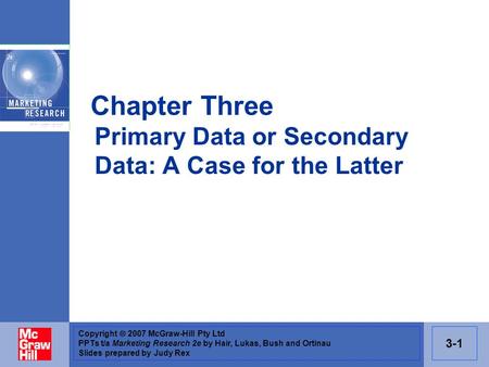 Copyright 2007 McGraw-Hill Pty Ltd PPTs t/a Marketing Research 2e by Hair, Lukas, Bush and Ortinau Slides prepared by Judy Rex 3-1 Chapter Three Primary.