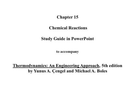 Chapter 15 Chemical Reactions Study Guide in PowerPoint to accompany Thermodynamics: An Engineering Approach, 5th edition by Yunus A. Çengel and.