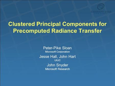 Clustered Principal Components for Precomputed Radiance Transfer Peter-Pike Sloan Microsoft Corporation Jesse Hall, John Hart UIUC John Snyder Microsoft.