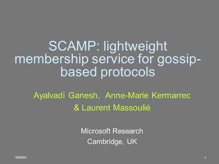 12/09/01 1 SCAMP: lightweight membership service for gossip- based protocols Ayalvadi Ganesh, Anne-Marie Kermarrec & Laurent Massoulié Microsoft Research.