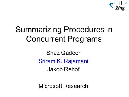 Summarizing Procedures in Concurrent Programs Shaz Qadeer Sriram K. Rajamani Jakob Rehof Microsoft Research.