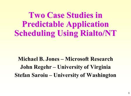 1 Two Case Studies in Predictable Application Scheduling Using Rialto/NT Michael B. Jones – Microsoft Research John Regehr – University of Virginia Stefan.