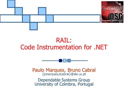 Paulo Marques, Bruno Cabral Dependable Systems Group University of Coimbra, Portugal RAIL: Code Instrumentation for.NET.