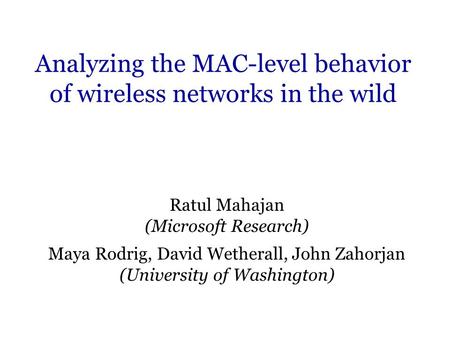 Analyzing the MAC-level behavior of wireless networks in the wild Ratul Mahajan (Microsoft Research) Maya Rodrig, David Wetherall, John Zahorjan (University.