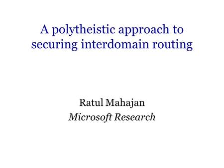 A polytheistic approach to securing interdomain routing Ratul Mahajan Microsoft Research.