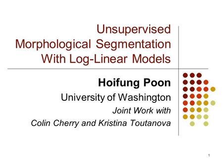 1 Unsupervised Morphological Segmentation With Log-Linear Models Hoifung Poon University of Washington Joint Work with Colin Cherry and Kristina Toutanova.