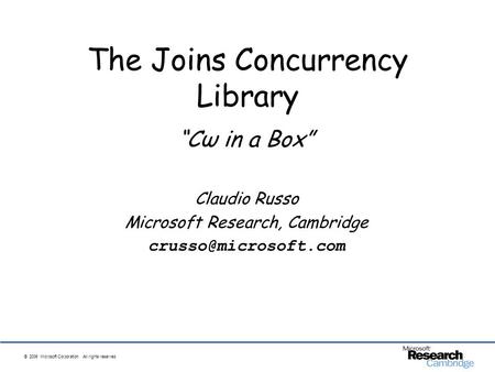 © 2006 Microsoft Corporation. All rights reserved. The Joins Concurrency Library Cω in a Box Claudio Russo Microsoft Research, Cambridge