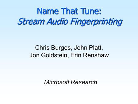 Chris Burges, John Platt, Jon Goldstein, Erin Renshaw Microsoft Research Name That Tune: Stream Audio Fingerprinting.