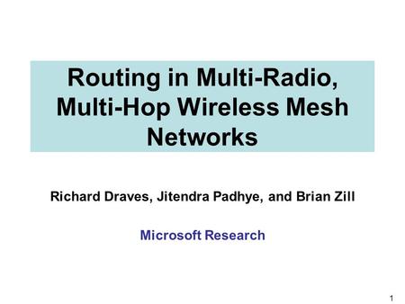 1 Routing in Multi-Radio, Multi-Hop Wireless Mesh Networks Richard Draves, Jitendra Padhye, and Brian Zill Microsoft Research.