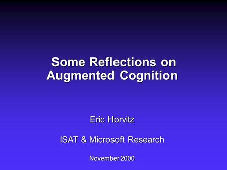 Some Reflections on Augmented Cognition Eric Horvitz ISAT & Microsoft Research November 2000 Some Reflections on Augmented Cognition Eric Horvitz ISAT.