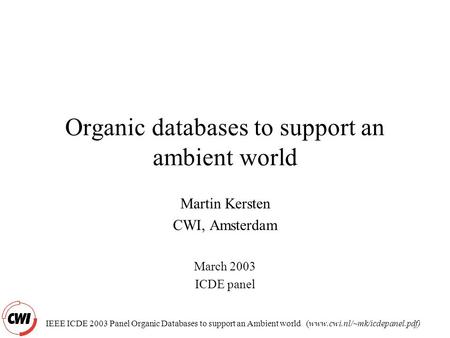 IEEE ICDE 2003 Panel Organic Databases to support an Ambient world (www.cwi.nl/~mk/icdepanel.pdf) Organic databases to support an ambient world Martin.