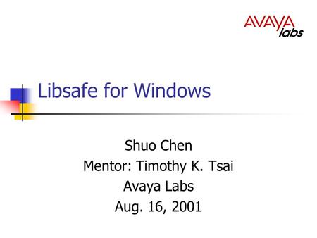 Libsafe for Windows Shuo Chen Mentor: Timothy K. Tsai Avaya Labs Aug. 16, 2001.