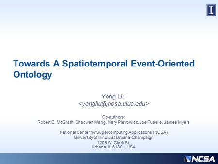 Towards A Spatiotemporal Event-Oriented Ontology Yong Liu Co-authors: Robert E. McGrath, Shaowen Wang, Mary Pietrowicz, Joe Futrelle, James Myers National.