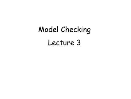 Model Checking Lecture 3. Specification Automata Syntax, given a set A of atomic observations: Sfinite set of states S 0 Sset of initial states S S transition.