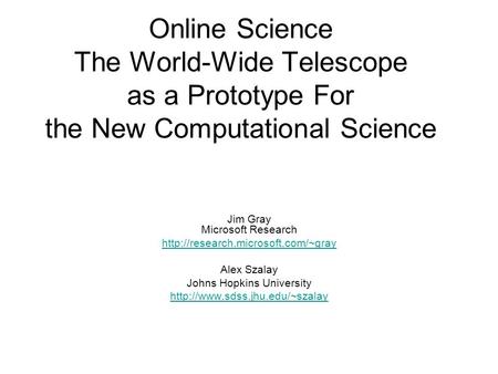 Online Science The World-Wide Telescope as a Prototype For the New Computational Science Jim Gray Microsoft Research