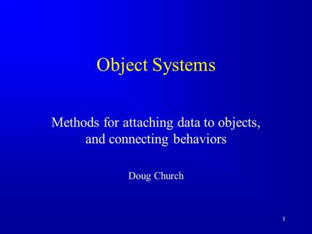 1 Object Systems Methods for attaching data to objects, and connecting behaviors Doug Church.