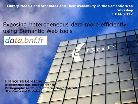 Data.bnf.fr Françoise Leresche Bibliothèque nationale de France Bibliographic and Digital Information Department Standards and Models Unit Library Models.