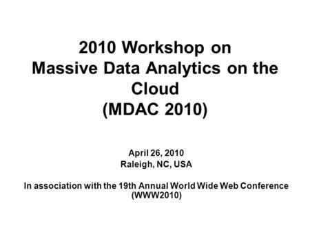 2010 Workshop on Massive Data Analytics on the Cloud (MDAC 2010) April 26, 2010 Raleigh, NC, USA In association with the 19th Annual World Wide Web Conference.