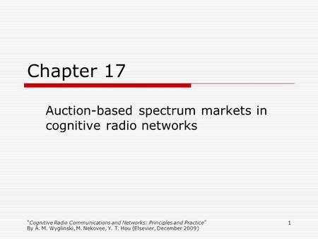 Cognitive Radio Communications and Networks: Principles and Practice By A. M. Wyglinski, M. Nekovee, Y. T. Hou (Elsevier, December 2009) 1 Chapter 17 Auction-based.