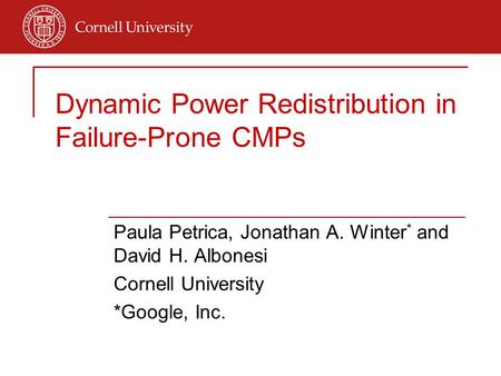 Dynamic Power Redistribution in Failure-Prone CMPs Paula Petrica, Jonathan A. Winter * and David H. Albonesi Cornell University *Google, Inc.