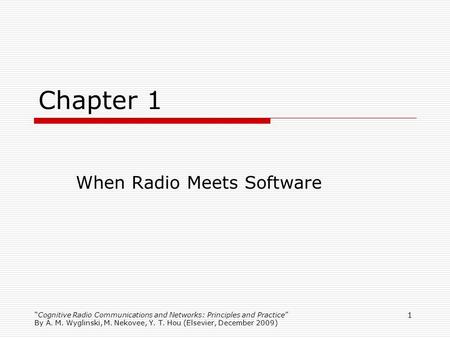 Cognitive Radio Communications and Networks: Principles and Practice By A. M. Wyglinski, M. Nekovee, Y. T. Hou (Elsevier, December 2009) 1 Chapter 1 When.