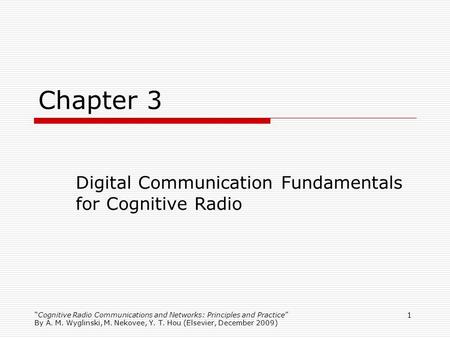 1 Chapter 3 Digital Communication Fundamentals for Cognitive Radio Cognitive Radio Communications and Networks: Principles and Practice By A. M. Wyglinski,